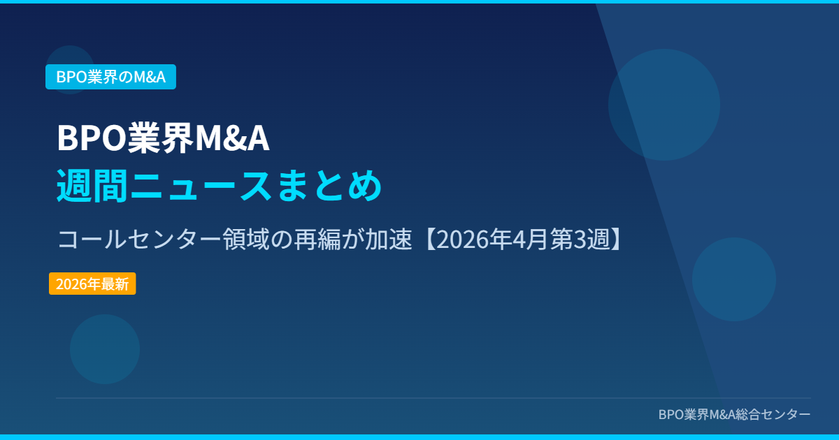 BPO業界M&A週間ニュースまとめ コールセンター領域の再編が加速【2026年4月第3週】 アイキャッチ画像