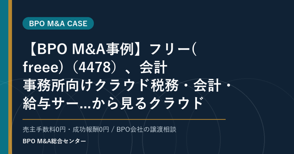 【BPO M&A事例】フリー(freee)（4478）、会計事務所向けクラウド税務・会計・給与サー...から見るクラウド会計・給与BPO周辺の買収論点