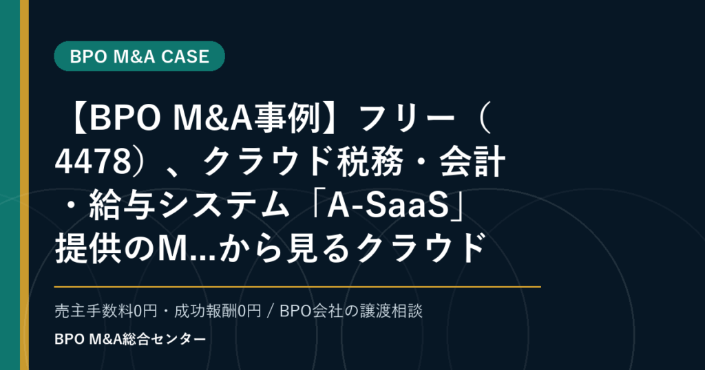 【BPO M&A事例】フリー（4478）、クラウド税務・会計・給与システム「A-SaaS」提供のM...から見るクラウド会計・給与BPO周辺の買収論点