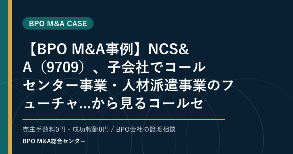 【BPO M&A事例】NCS&A（9709）、子会社でコールセンター事業・人材派遣事業のフューチャ...から見るコールセンター・コンタクトセンターBPOの承継論点