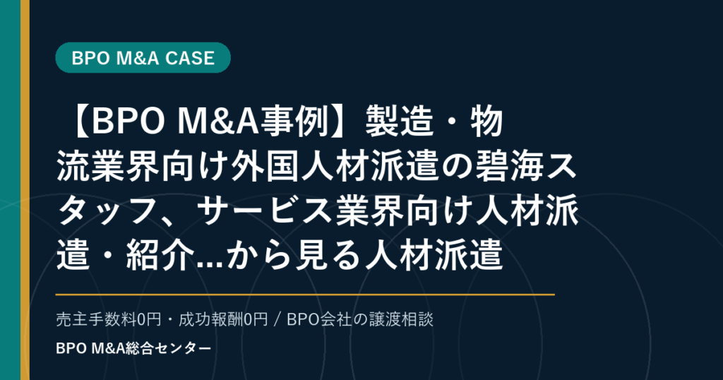 【BPO M&A事例】製造・物流業界向け外国人材派遣の碧海スタッフ、サービス業界向け人材派遣・紹介...から見る人材派遣・業務請負型BPOの承継論点