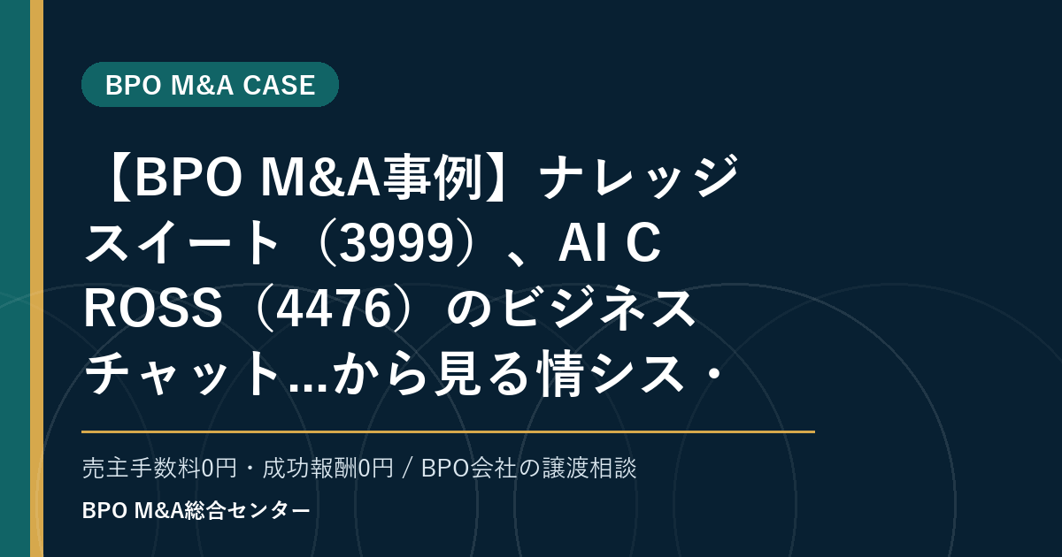 【BPO M&A事例】ナレッジスイート（3999）、AI CROSS（4476）のビジネスチャット...から見る情シス・ヘルプデスクBPOの評価論点