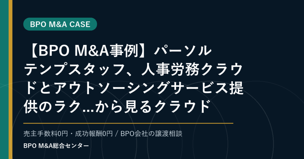 【BPO M&A事例】パーソルテンプスタッフ、人事労務クラウドとアウトソーシングサービス提供のラク...から見るクラウド会計・給与BPO周辺の買収論点