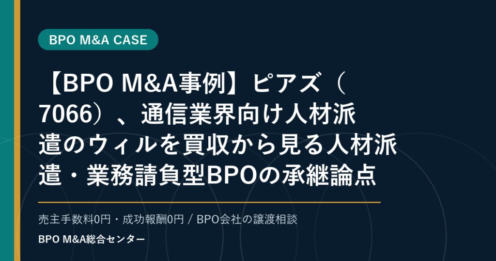 【BPO M&A事例】ピアズ（7066）、通信業界向け人材派遣のウィルを買収から見る人材派遣・業務請負型BPOの承継論点
