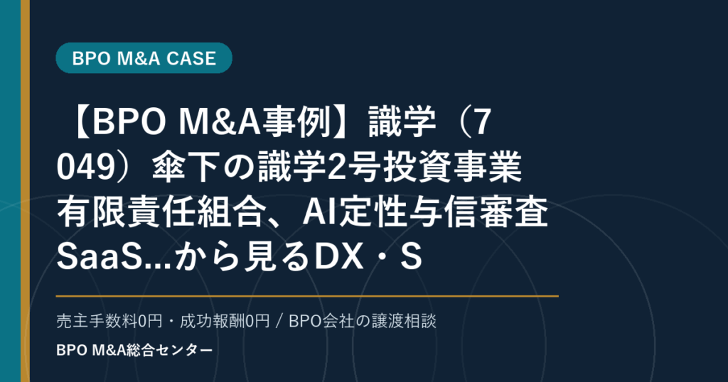 【BPO M&A事例】識学（7049）傘下の識学2号投資事業有限責任組合、AI定性与信審査SaaS...から見るDX・SaaS連携型BPOの買収論点