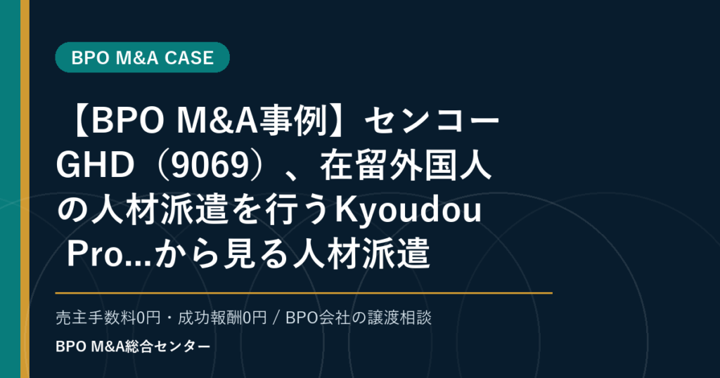 【BPO M&A事例】センコーGHD（9069）、在留外国人の人材派遣を行うKyoudou Pro...から見る人材派遣・業務請負型BPOの承継論点