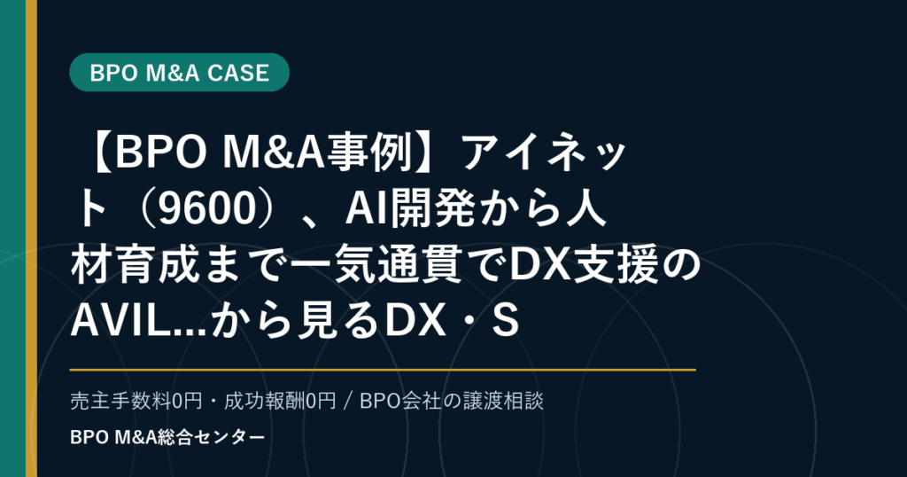 【BPO M&A事例】アイネット（9600）、AI開発から人材育成まで一気通貫でDX支援のAVIL...から見るDX・SaaS連携型BPOの買収論点
