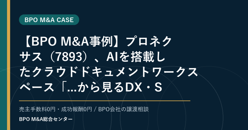 【BPO M&A事例】プロネクサス（7893）、AIを搭載したクラウドドキュメントワークスペース「...から見るDX・SaaS連携型BPOの買収論点