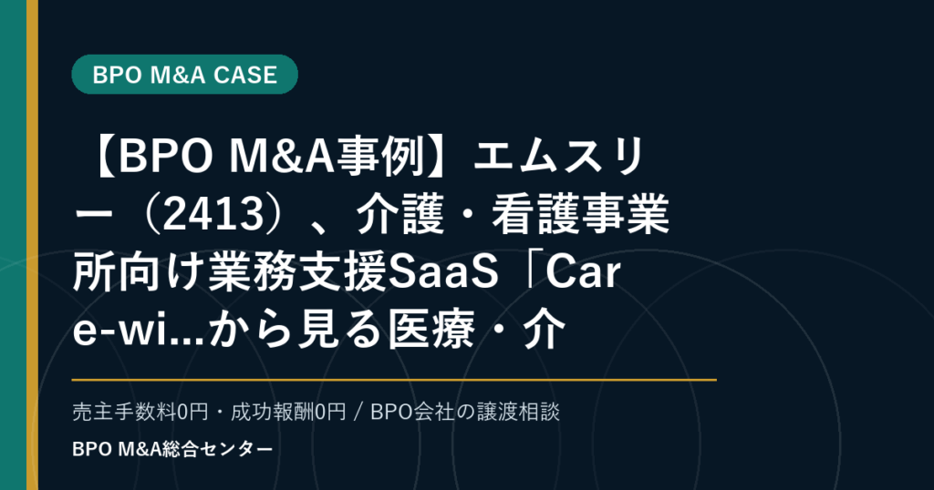 【BPO M&A事例】エムスリー（2413）、介護・看護事業所向け業務支援SaaS「Care-wi...から見る医療・介護領域BPOの業務支援承継