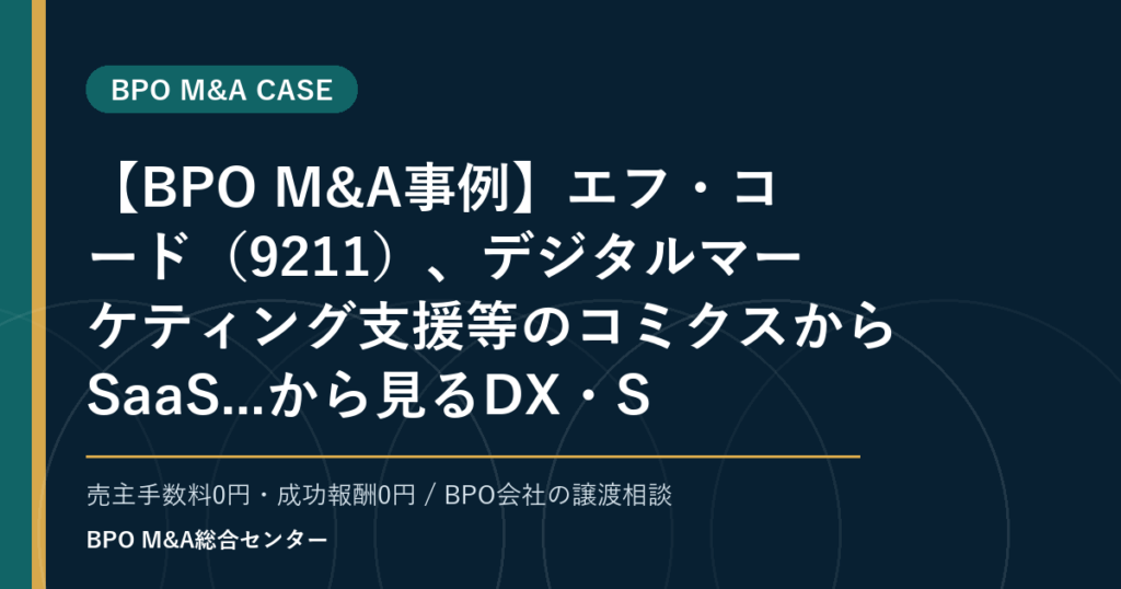 【BPO M&A事例】エフ・コード（9211）、デジタルマーケティング支援等のコミクスからSaaS...から見るDX・SaaS連携型BPOの買収論点
