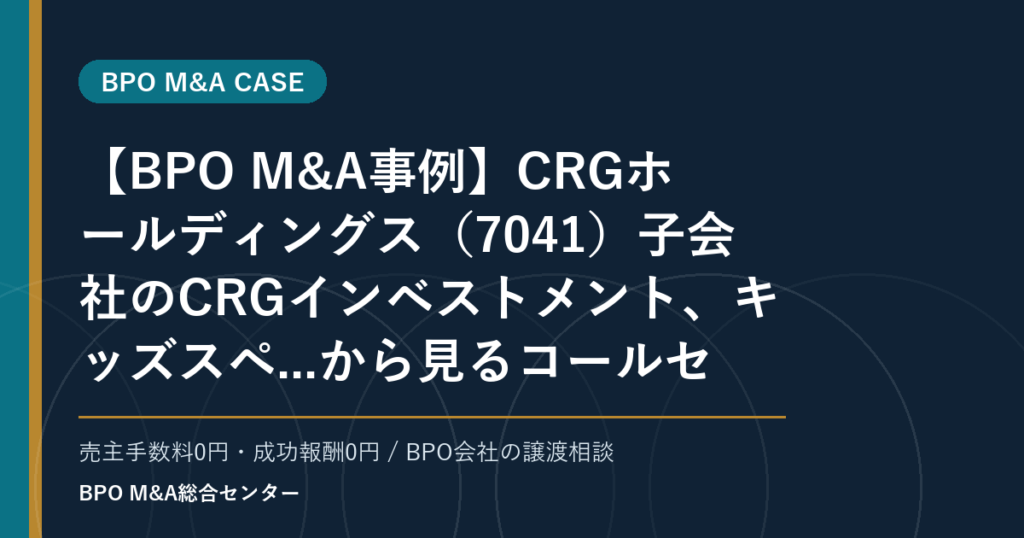 【BPO M&A事例】CRGホールディングス（7041）子会社のCRGインベストメント、キッズスペ...から見るコールセンター・コンタクトセンターBPOの承継論点